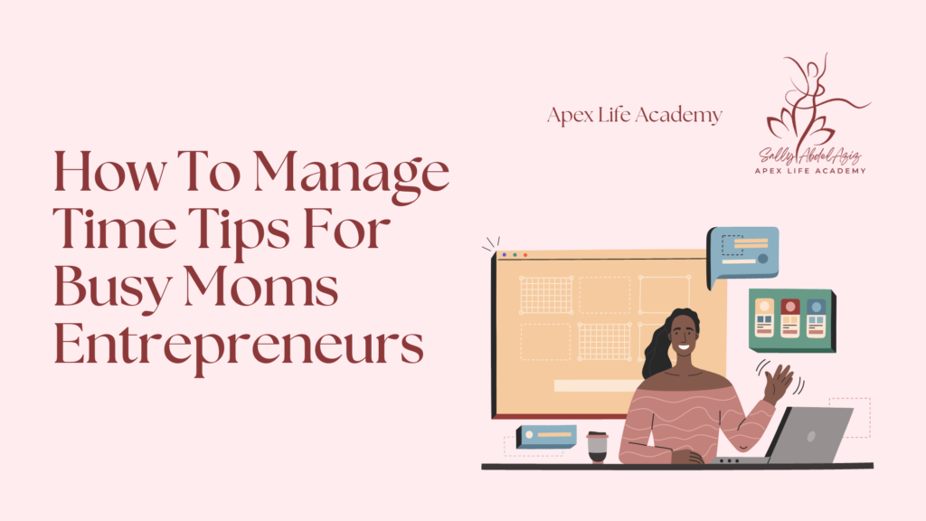 How To Manage Time Tips For Busy Moms Entrepreneurs - Apex Life Academy